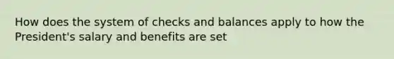 How does the system of checks and balances apply to how the President's salary and benefits are set