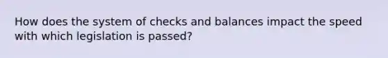 How does the system of checks and balances impact the speed with which legislation is passed?