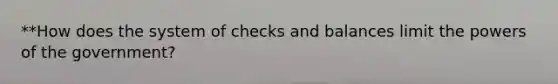 **How does the system of checks and balances limit the <a href='https://www.questionai.com/knowledge/kKSx9oT84t-powers-of' class='anchor-knowledge'>powers of</a> the government?