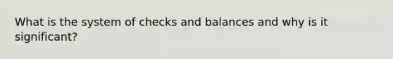 What is the system of checks and balances and why is it significant?