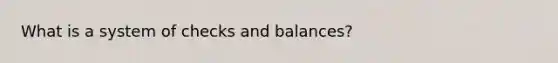 What is a system of checks and balances?