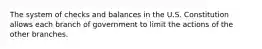 The system of checks and balances in the U.S. Constitution allows each branch of government to limit the actions of the other branches.