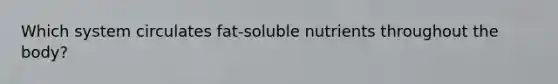 Which system circulates fat-soluble nutrients throughout the body?