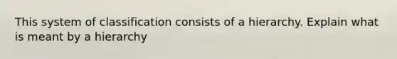 This system of classification consists of a hierarchy. Explain what is meant by a hierarchy