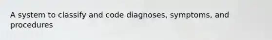 A system to classify and code diagnoses, symptoms, and procedures