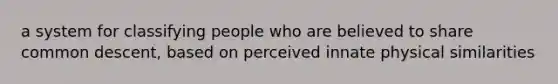 a system for classifying people who are believed to share common descent, based on perceived innate physical similarities