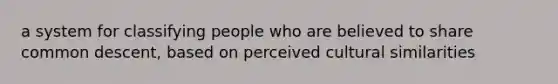 a system for classifying people who are believed to share common descent, based on perceived cultural similarities