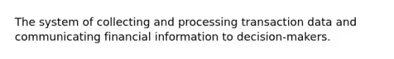 The system of collecting and processing transaction data and communicating financial information to decision-makers.