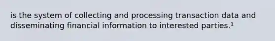 is the system of collecting and processing transaction data and disseminating financial information to interested parties.¹