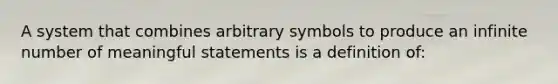 A system that combines arbitrary symbols to produce an infinite number of meaningful statements is a definition of: