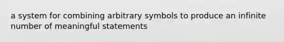 a system for combining arbitrary symbols to produce an infinite number of meaningful statements