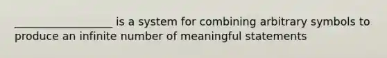 __________________ is a system for combining arbitrary symbols to produce an infinite number of meaningful statements