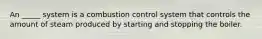 An _____ system is a combustion control system that controls the amount of steam produced by starting and stopping the boiler.