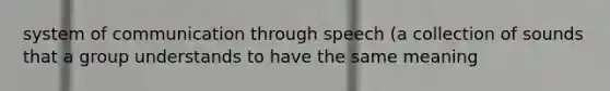 system of communication through speech (a collection of sounds that a group understands to have the same meaning