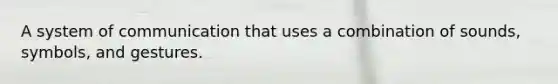 A system of communication that uses a combination of sounds, symbols, and gestures.