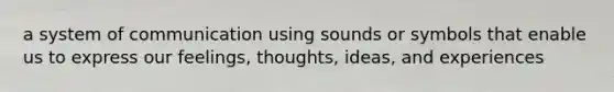 a system of communication using sounds or symbols that enable us to express our feelings, thoughts, ideas, and experiences