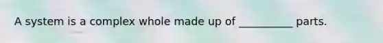 A system is a complex whole made up of __________ parts.