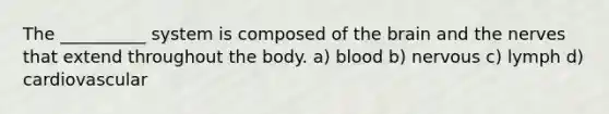 The __________ system is composed of the brain and the nerves that extend throughout the body. a) blood b) nervous c) lymph d) cardiovascular