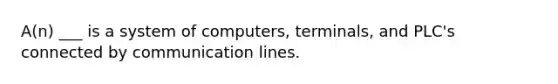 A(n) ___ is a system of computers, terminals, and PLC's connected by communication lines.