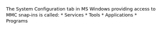 The System Configuration tab in MS Windows providing access to MMC snap-ins is called: * Services * Tools * Applications * Programs