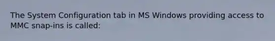 The System Configuration tab in MS Windows providing access to MMC snap-ins is called: