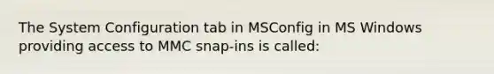 The System Configuration tab in MSConfig in MS Windows providing access to MMC snap-ins is called: