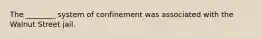 The ________ system of confinement was associated with the Walnut Street jail.