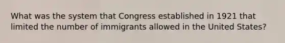 What was the system that Congress established in 1921 that limited the number of immigrants allowed in the United States?