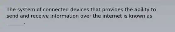 The system of connected devices that provides the ability to send and receive information over the internet is known as _______.