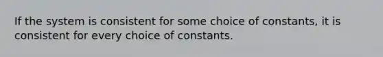 If the system is consistent for some choice of constants, it is consistent for every choice of constants.