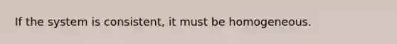 If the system is consistent, it must be homogeneous.