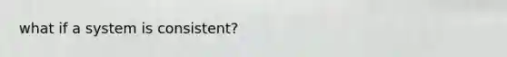 what if a system is consistent?