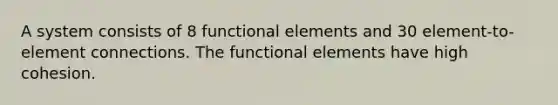 A system consists of 8 functional elements and 30 element-to-element connections. The functional elements have high cohesion.