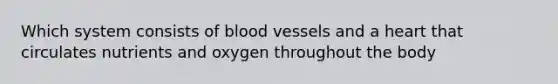 Which system consists of blood vessels and a heart that circulates nutrients and oxygen throughout the body