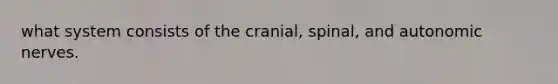 what system consists of the cranial, spinal, and autonomic nerves.