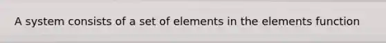 A system consists of a set of elements in the elements function