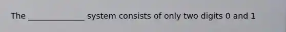 The ______________ system consists of only two digits 0 and 1