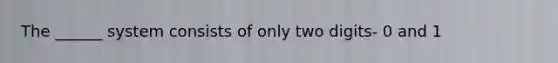 The ______ system consists of only two digits- 0 and 1