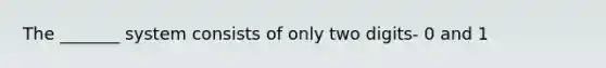 The _______ system consists of only two digits- 0 and 1