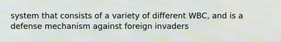 system that consists of a variety of different WBC, and is a defense mechanism against foreign invaders