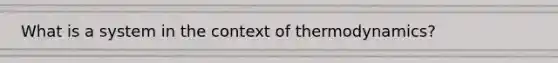 What is a system in the context of thermodynamics?