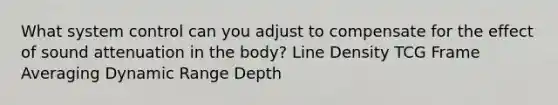 What system control can you adjust to compensate for the effect of sound attenuation in the body? Line Density TCG Frame Averaging Dynamic Range Depth