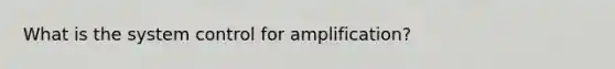 What is the system control for amplification?