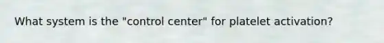 What system is the "control center" for platelet activation?