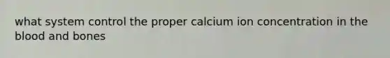 what system control the proper calcium ion concentration in <a href='https://www.questionai.com/knowledge/k7oXMfj7lk-the-blood' class='anchor-knowledge'>the blood</a> and bones