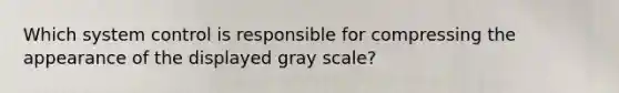 Which system control is responsible for compressing the appearance of the displayed gray scale?