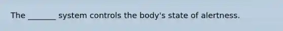 The _______ system controls the body's state of alertness.