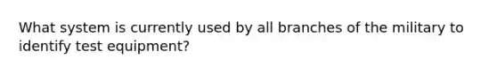 What system is currently used by all branches of the military to identify test equipment?