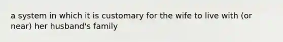 a system in which it is customary for the wife to live with (or near) her husband's family