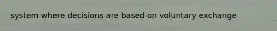 system where decisions are based on voluntary exchange